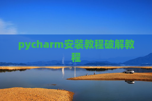 pycharm安装教程破解教程 pycharm安装教程破解教程
